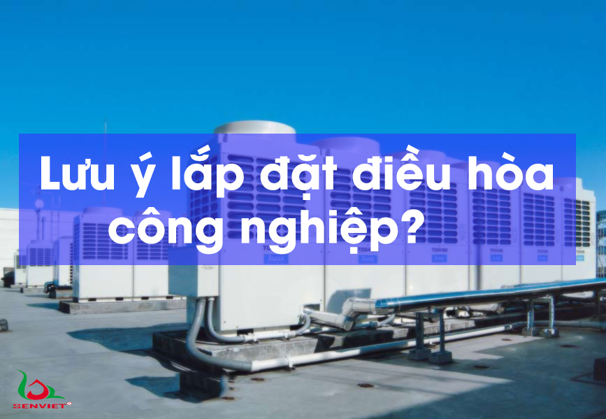 Một số lưu ý lắp đặt điều hòa công nghiệp đúng cách, an toàn